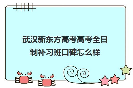 武汉新东方高考高考全日制补习班口碑怎么样