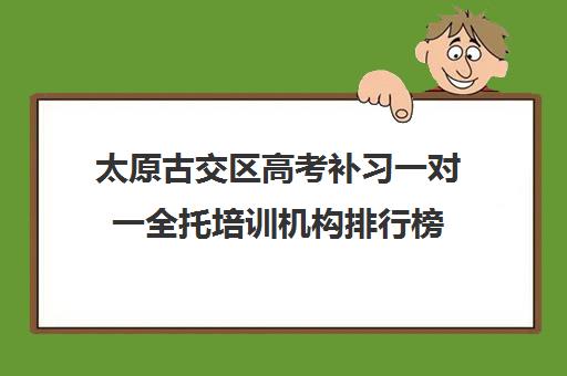 太原古交区高考补习一对一全托培训机构排行榜