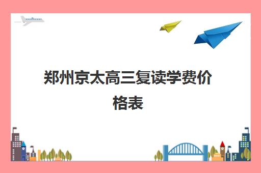 郑州京太高三复读学费价格表(高三复读学校)