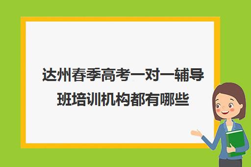 达州春季高考一对一辅导班培训机构都有哪些(达州市补课教育机构)