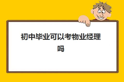 初中毕业可以考物业经理吗(初中毕业可以考物业经理证吗)