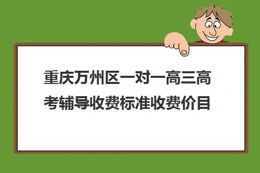 重庆万州区一对一高三高考辅导收费标准收费价目表(重庆高考培训机构)