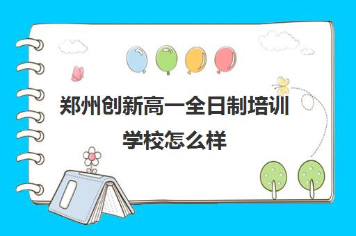 郑州创新高一全日制培训学校怎么样(郑州高中补课机构排名)