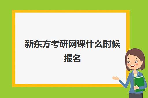 新东方考研网课什么时候报名(网课没考试怎么办)