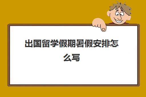 出国留学假期暑假安排怎么写(出国留学目标和计划)