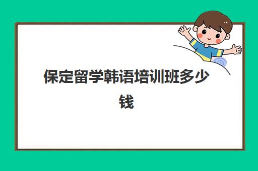 保定留学韩语培训班多少钱(韩语培训机构学费)