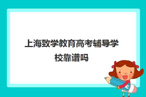 上海致学教育高考辅导学校靠谱吗(上海高考复读机构)