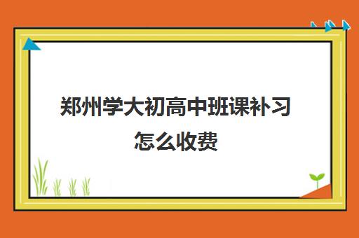 郑州学大初高中班课补习怎么收费