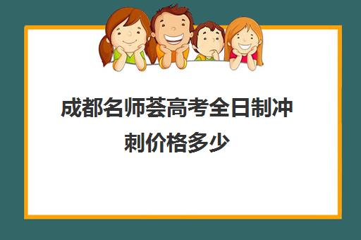 成都名师荟高考全日制冲刺价格多少(成都高三全日制补课哪家机构好)