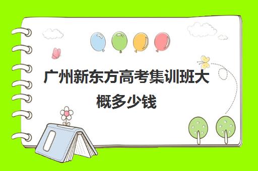 广州新东方高考集训班大概多少钱(济南新东方高三冲刺班收费价格表)