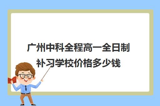 广州中科全程高一全日制补习学校价格多少钱