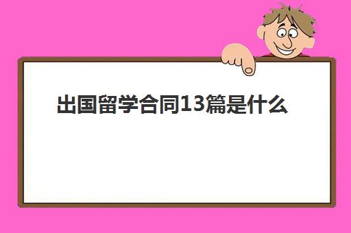 出国留学合同13篇是什么(出国合同不到期能走吗)