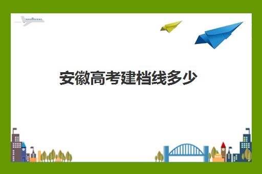 安徽高考建档线多少(安徽2024年中考裸分多少)