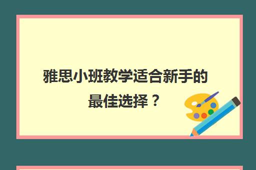 雅思小班教学适合新手的最佳选择？