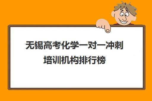 无锡高考化学一对一冲刺培训机构排行榜(无锡一对一辅导哪家好)