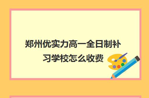 郑州优实力高一全日制补习学校怎么收费