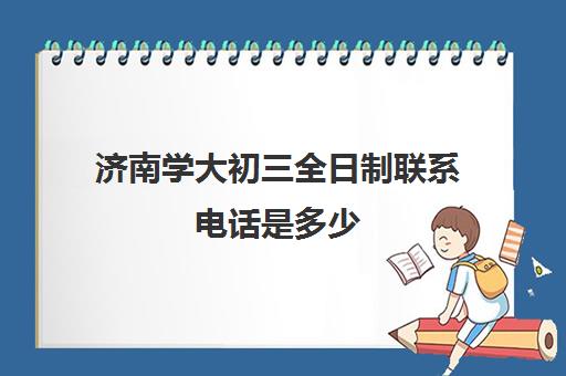 济南学大初三全日制联系电话是多少(初三全日制辅导班招生简章)