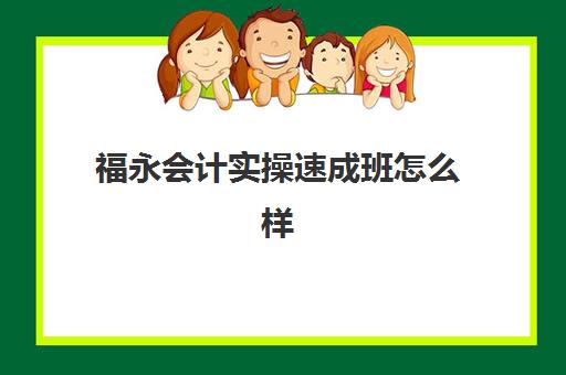 福永会计实操速成班怎么样(深圳排名前三的会计培训机构)