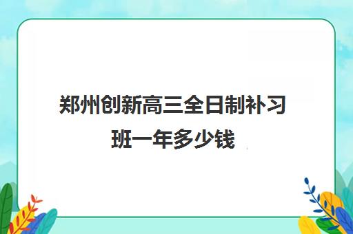 郑州创新高三全日制补习班一年多少钱