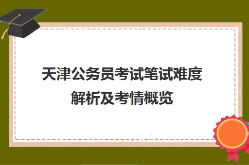 天津公务员考试笔试难度解析及考情概览