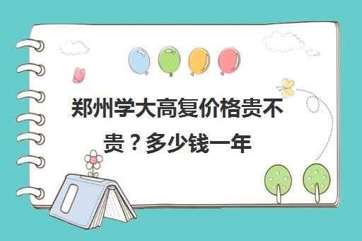 郑州学大高复价格贵不贵？多少钱一年(郑州复读机构一年学费)