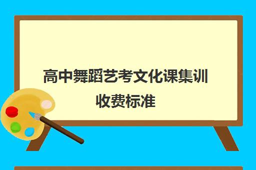 高中舞蹈艺考文化课集训收费标准(高中选舞蹈专业大概需要多少钱)