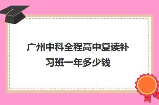 广州中科全程高中复读补习班一年多少钱