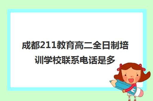 成都211教育高二全日制培训学校联系电话是多少(成都全日制补课机构收费)