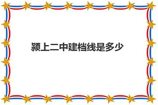 颍上二中建档线是多少(颍上二中录取分数线2024年)