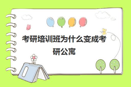 考研培训班为什么变成考研公寓(考研班包住宿吗)