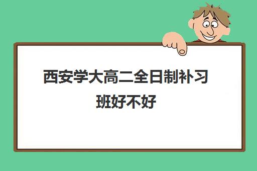 西安学大高二全日制补习班好不好