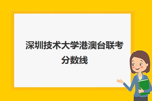 深圳技术大学港澳台联考分数线(港澳台联考可以申请香港的大学吗)