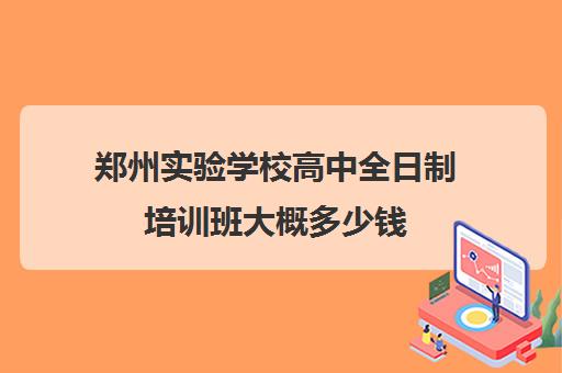 郑州实验学校高中全日制培训班大概多少钱(郑州高三集训班收费标准出炉)