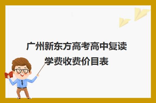 广州新东方高考高中复读学费收费价目表(沈阳新东方学费价目表)