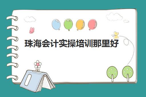 珠海会计实操培训那里好(珠海市职业技能培训中心)