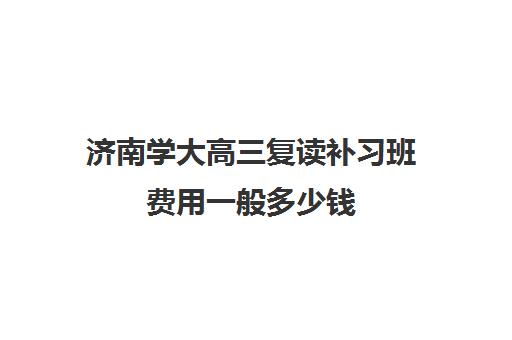 济南学大高三复读补习班费用一般多少钱