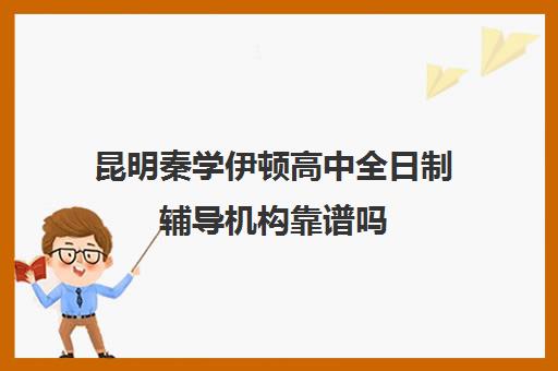 昆明秦学伊顿高中全日制辅导机构靠谱吗(伊顿学校怎么样)