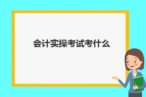 会计实操考试考什么(初级考试科目)