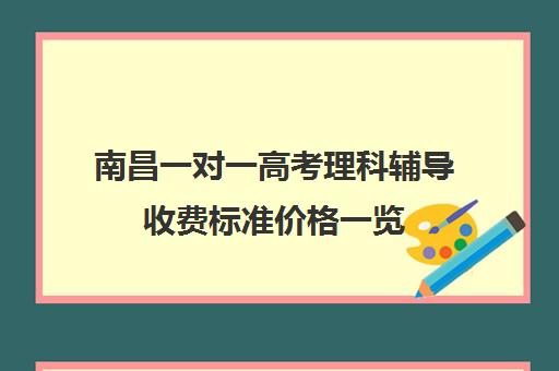 南昌一对一高考理科辅导收费标准价格一览(高中补课一对一怎么收费)