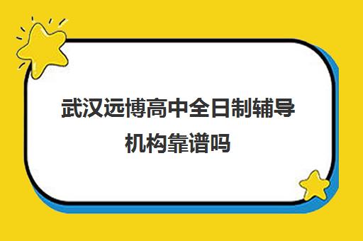 武汉远博高中全日制辅导机构靠谱吗(武汉口碑好的留学机构)