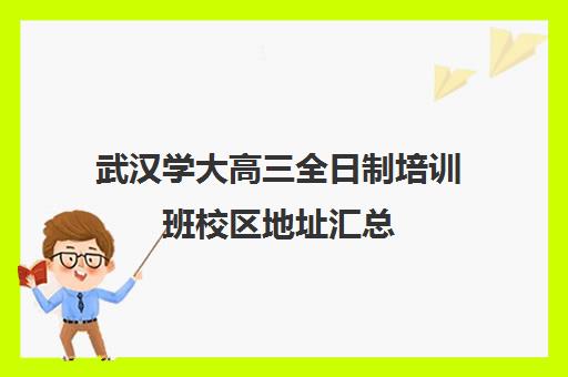 武汉学大高三全日制培训班校区地址汇总(武汉高三全日制的培训机构有哪些)