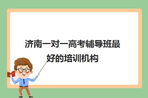 济南一对一高考辅导班最好的培训机构(培训机构办学宗旨)