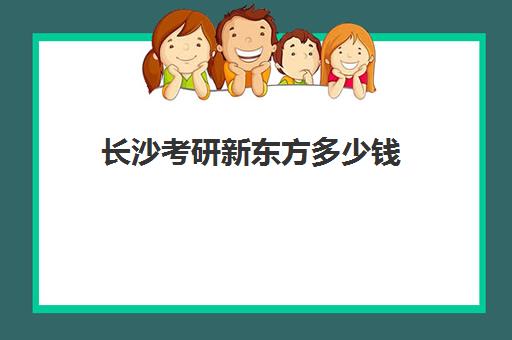 长沙考研新东方多少钱(新东方考研线上课程价格)