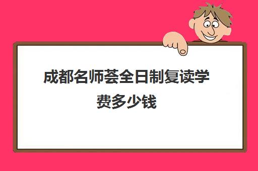 成都名师荟全日制复读学费多少钱(成都最好的补课机构)