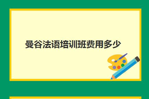 曼谷法语培训班费用多少(泰语培训班大概多少钱)