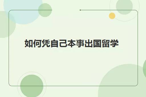 如何凭自己本事出国留学(怎样出国留学的方式最好)