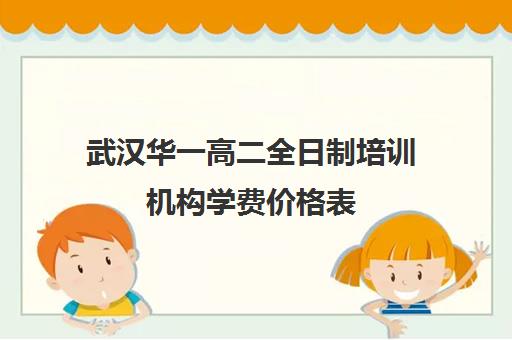 武汉华一高二全日制培训机构学费价格表(武汉高三文化课封闭式培训机构)