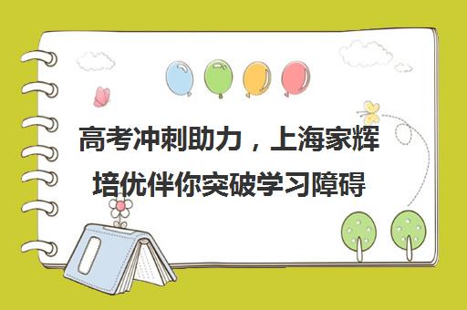 高考冲刺助力，上海家辉培优伴你突破学习障碍