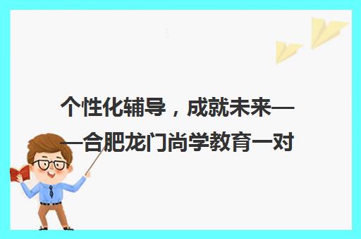 个性化辅导，成就未来——合肥龙门尚学教育一对一服务