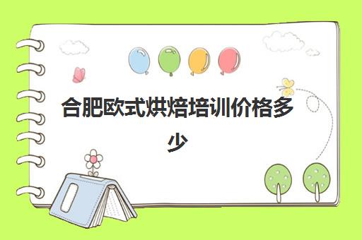 合肥欧式烘焙培训价格多少(正规学烘焙学费价格表)